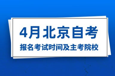 2025年4月北京自考报名考试时间及主考院校有哪些？