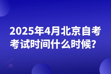 2025年4月北京自考考试时间什么时候？