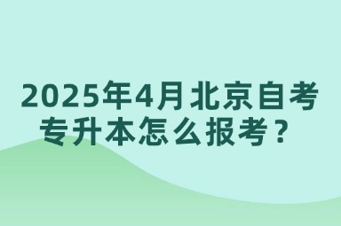 2025年4月北京自考专升本怎么报考？