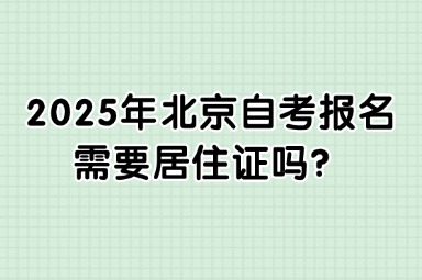 2025年北京自考报名需要居住证吗？含新生报名要求