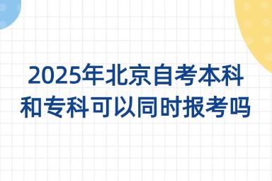 2025年北京自考本科和专科可以同时报考吗？