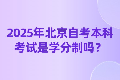 2025年北京自考本科考试是学分制吗？