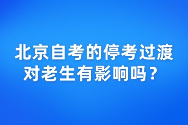 北京自考的停考过渡对老生有影响吗？