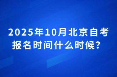 2025年10月北京自考报名时间什么时候？