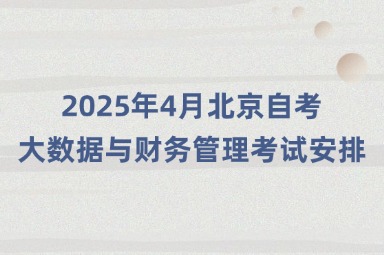 2025年4月北京自考大数据与财务管理 (01A0314专科)考试安排
