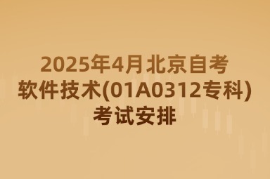 2025年4月北京自考软件技术(01A0312专科)考试安排