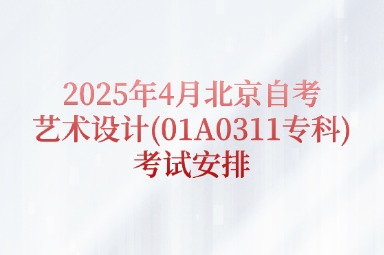 2025年4月北京自考艺术设计(01A0311专科)考试安排