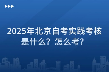 2025年北京自考实践考核是什么？怎么考？