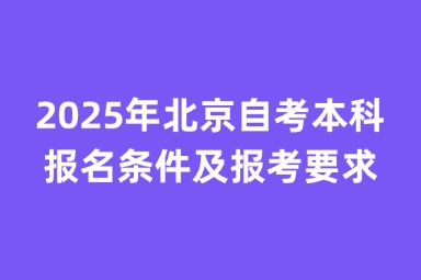 2025年北京自考本科报名条件及报考要求是什么？