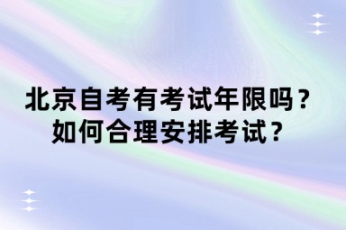 北京自考有考试年限吗？如何合理安排考试？
