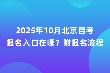 2025年10月北京自考报名入口在哪？附报名流程