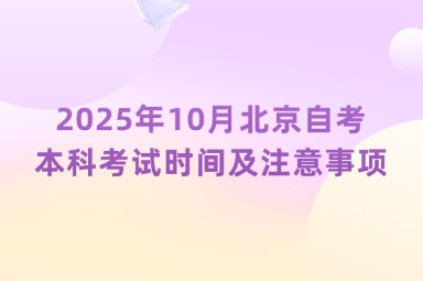 2025年10月北京自考本科考试时间及注意事项