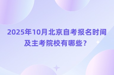 2025年10月北京自考报名时间及主考院校有哪些？