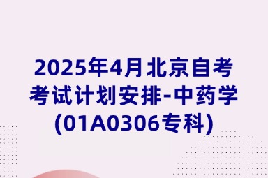 2025年4月北京自考考试计划安排-中药学(01A0306专科)
