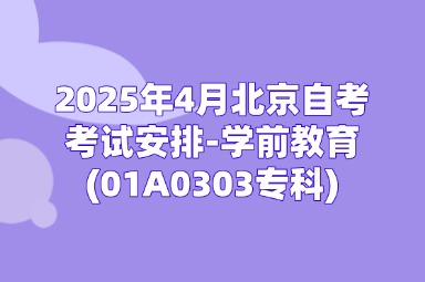 2025年4月北京自考考试安排-学前教育(01A0303专科)