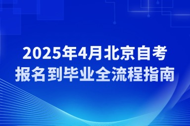 2025年4月北京自考报名到毕业全流程指南