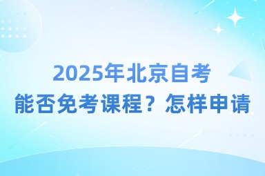 2025年北京自考能否免考课程？怎样申请？