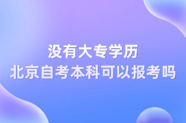 没有大专学历，北京自考本科可以报考吗？