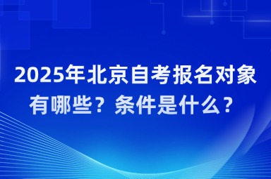 2025年北京自考报名对象有哪些？条件是什么？