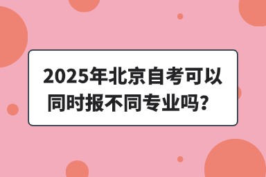 2025年北京自考可以同时报不同专业吗？