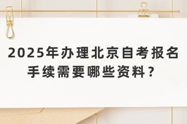 2025年办理北京自考报名手续需要哪些资料？