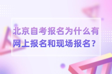 北京自考报名为什么有网上报名和现场报名？