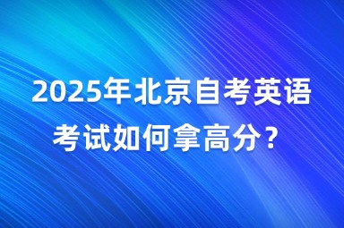 2025年北京自考英语考试如何拿高分？