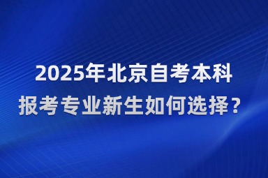 2025年北京自考本科报考专业新生如何选择？