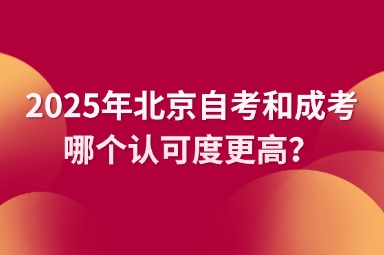 2025年北京自考和成考哪个认可度更高？