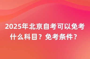 2025年北京自考可以免考什么科目？免考条件？