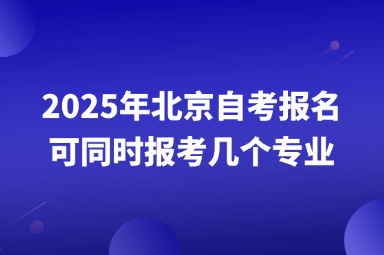 2025年北京自考报名可同时报考几个专业？
