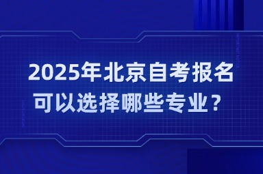 2025年北京自考报名可以选择哪些专业？