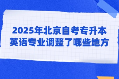 2025年北京自考专升本英语专业调整了哪些地方？