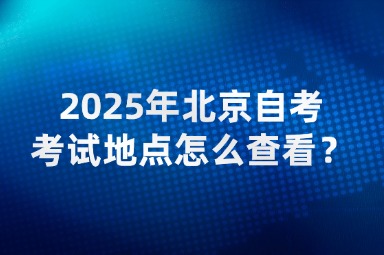 2025年北京自考考试地点怎么查看？