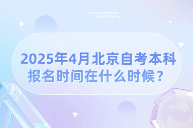 2025年4月北京自考本科报名时间在什么时候？