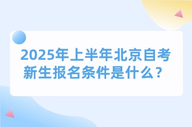 2025年上半年北京自考新生报名条件是什么？