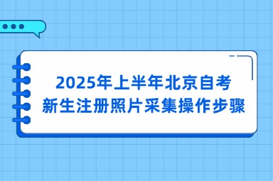 2025年上半年北京自考新生注册照片采集操作步骤