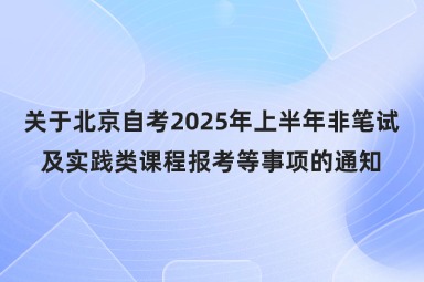 关于北京自考2025年上半年非笔试及实践类课程报考等事项的通知