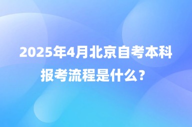 2025年4月北京自考本科报考流程是什么？