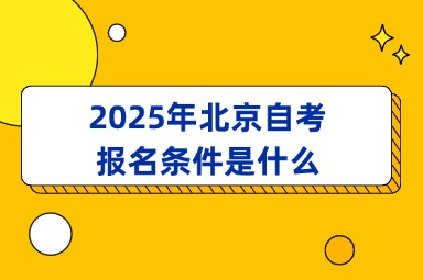 2025年北京自考报名条件是什么？