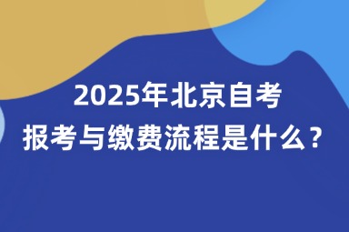 2025年北京自考报考与缴费流程是什么？