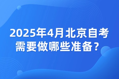 2025年4月北京自考考试需要做哪些准备？