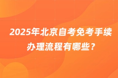 2025年北京自考免考手续办理流程有哪些？