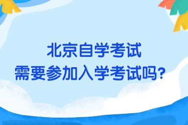 北京自学考试需要参加入学考试吗？