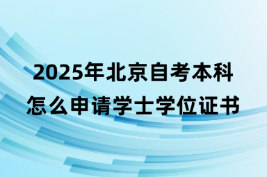 2025年北京自考本科怎么申请学士学位证书？