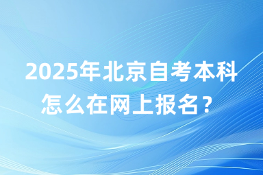 2025年北京自考本科怎么在网上报名？
