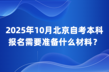 2025年10月北京自考本科报名需要准备什么材料？