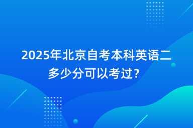2025年北京自考本科英语二多少分可以考过？