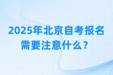 2025年北京自考报名需要注意什么？