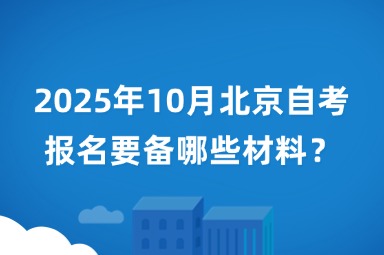 2025年10月北京自考报名要备哪些材料？